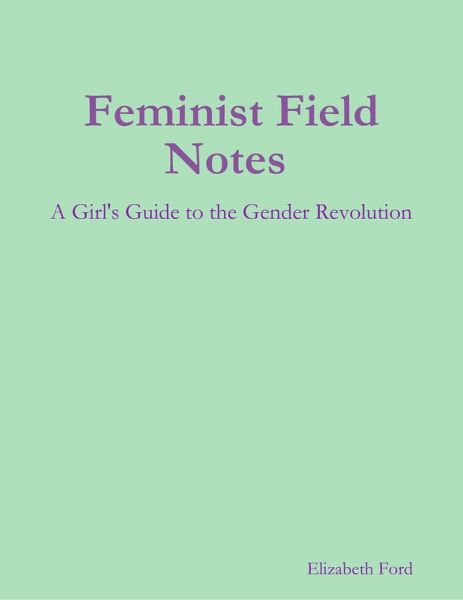 Feminist Field Notes : A Girl's Guide to the Gender Revolution (eBook, ePUB) Feminist Field Notes : A Girl's Guide to the Gender Revolution (eBook, ePUB)