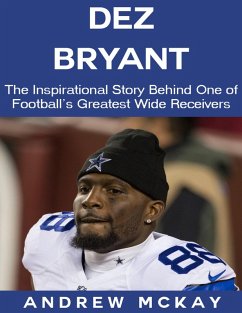 Dez Bryant: The Inspirational Story Behind One of Football's Greatest Wide Receivers (eBook, ePUB) - McKay, Andrew