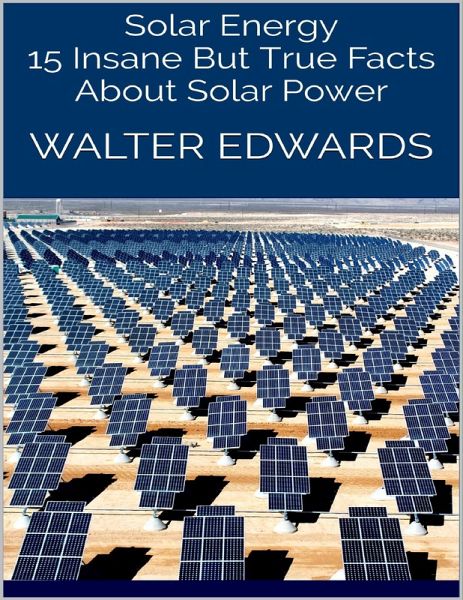 Solar Energy: 15 Insane But True Facts About Solar Power (eBook, ePUB) Solar Energy: 15 Insane But True Facts About Solar Power (eBook, ePUB)