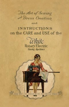 The Art of Sewing and Dress Creation and Instructions on the Care and Use of the White Rotary Electric Sewing Machines - Anon.
