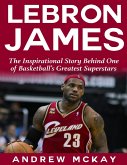 Lebron James: The Inspirational Story Behind One of Basketball's Greatest Superstars (eBook, ePUB)