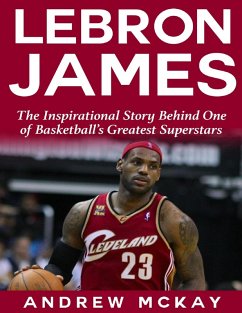 Lebron James: The Inspirational Story Behind One of Basketball's Greatest Superstars (eBook, ePUB) - McKay, Andrew