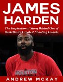 James Harden: The Inspirational Story Behind One of Basketball's Greatest Shooting Guards (eBook, ePUB)