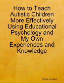 How to Teach Autistic Children More Effectively Using Educational Psychology and My Own Experiences and Knowledge (eBook, ePUB)