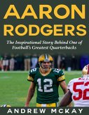 Aaron Rodgers: The Inspirational Story Behind One of Football's Greatest Quarterbacks (eBook, ePUB)