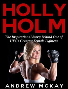 Cover Holly Holm: The Inspirational Story Behind One of Ufc's Greatest Female Fighters (eBook, ePUB)