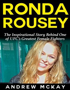 Ronda Rousey: The Inspirational Story Behind One of Ufc's Greatest Female Fighters (eBook, ePUB) - McKay, Andrew