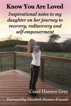 Know You Are Loved: Inspirational Notes to My Daughter on Her Journey to Recovery, Rediscovery and Self-Empowerment - Hansen Grey, Carol