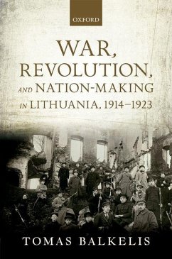 War, Revolution, and Nation-Making in Lithuania, 1914-1923 - Balkelis, Tomas