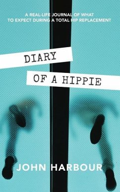 Diary of a Hippie: A Real-Life Journal of What to Expect During a Total Hip Replacement - Harbour, John