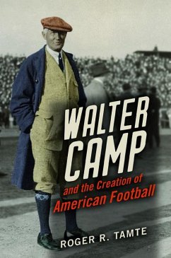 Walter Camp and the Creation of American Football - Tamte, Roger R.