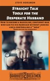 Straight Talk Tools for the Desperate Husband: How to Become a Masculine, Confident Man Who Can Fix His Marriage Without Looking Like a Controlling A**hole (eBook, ePUB)