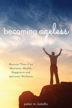 Becoming Ageless: Harvest Time Can Maximize Health, Happiness and Spiritual Wellness - Kalellis, Peter M