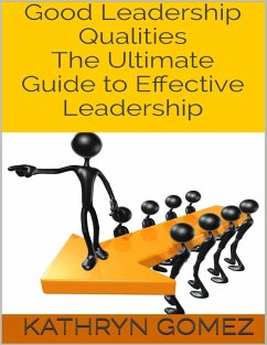 Good Leadership Qualities: The Ultimate Guide to Effective Leadership (eBook, ePUB) - Gomez, Kathryn