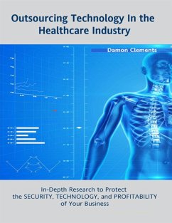 Outsourcing Technology In the Healthcare Industry: In Depth Research to Protect the Security, Technology, and Profitability of Your Business (eBook, ePUB) - Clements, Damon