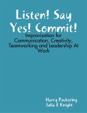 Listen! Say Yes! Commit!: Improvisation for Communication, Creativity, Teamworking and Leadership At Work (eBook, ePUB)