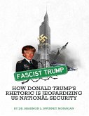 Fascist Trump How Donald Trump's Rhetoric Is Jeopardizing U S National Security (eBook, ePUB)