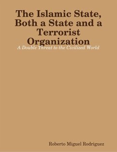 The Islamic State, Both a State and a Terrorist Organization: A Double Threat to the Civilized World (eBook, ePUB) - Rodriguez, Roberto Miguel