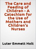 The Care and Feeding of Children - A Catechism for the Use of Mothers and Children's Nurses (eBook, ePUB)