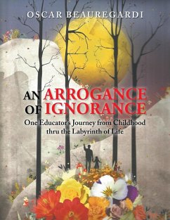 An Arrogance of Ignorance: One Educator's Journey from Childhood thru the Labyrinth of Life