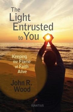 The Light Entrusted to You: Keeping the Flame of Faith Alive - Wood, John
