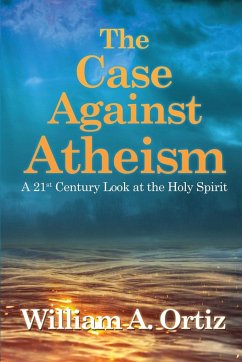 The Case Against Atheism: A 21st Century Look at the Holy Spirit - Ortiz, William a.