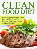 Clean Food Diet: Dedicate yourself to the Clean Eating Lifestyle to Stay Healthy, Gain More Energy and Lose Weight (eBook, ePUB)