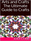 Arts and Crafts: The Ultimate Guide to Crafts (eBook, ePUB)