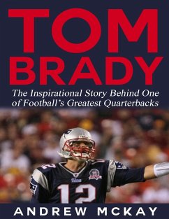 Tom Brady: The Inspirational Story Behind One of Football's Greatest Quarterbacks (eBook, ePUB) - McKay, Andrew