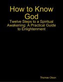 How to Know God - Twelve Steps to a Spiritual Awakening: A Practical Guide to Enlightenment (eBook, ePUB)