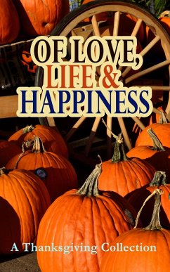 Of Love, Life & Happiness: A Thanksgiving Collection (eBook, ePUB) - Henry, O.; Lang, Andrew; Field, Eugene; Gatty, Alfred; Hale, Edward Everett; Lewis, Alfred Henry; Holmes, Mary Jane; Jewett, Sarah Orne; Munsell, Ida Hamilton; Eliot, George; Gilman, Charlotte Perkins; Stowe, Harriet Beecher; Hawthorne, Nathaniel; Alcott, Louisa May; Montgomery, Lucy Maud; Porter, Eleanor H.; Coolidge, Susan