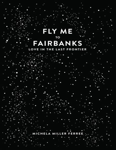 Fly Me to Fairbanks: Love In the Last Frontier (eBook, ePUB)