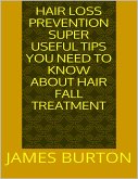 Hair Loss Prevention: Super Useful Tips You Need to Know About Hair Fall Treatment (eBook, ePUB)