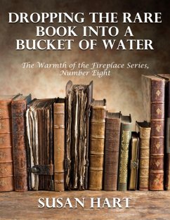 Dropping the Rare Book Into a Bucket of Water - the Warmth of the Fireplace Series, Number Eight (eBook, ePUB) - Hart, Susan
