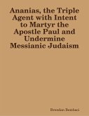 Ananias, the Triple Agent with Intent to Martyr the Apostle Paul and Undermine Messianic Judaism (eBook, ePUB)