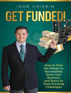 Get Funded!: How to Find the Money to Successfully Grow Your Business and Solve Its Most Pressing Challenges (eBook, ePUB) - Chigrin, Igor