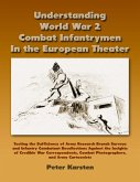 Understanding World War 2 Combat Infantrymen In the European Theater: Testing the Sufficiency of Army Research Branch Surveys and Infantry Combatant Recollections Against the Insights of Credible War Correspondents, Combat Photographers, Army Cartoonists (eBook, ePUB)