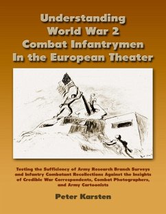 Understanding World War 2 Combat Infantrymen In the European Theater: Testing the Sufficiency of Army Research Branch Surveys and Infantry Combatant Recollections Against the Insights of Credible War Correspondents, Combat Photographers, Army Cartoonists (eBook, ePUB) - Karsten, Peter