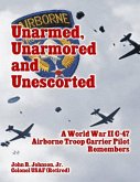 Unarmed, Unarmored and Unescorted: A World War 2 C-47 Airborne Troop Carrier Pilot Remembers (eBook, ePUB)