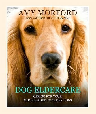 Dog Eldercare: Caring for Your Middle Aged to Older Dog (eBook, ePUB) Dog Eldercare: Caring for Your Middle Aged to Older Dog (eBook, ePUB)