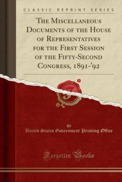 The Miscellaneous Documents of the House of Representatives for the First Session of the Fifty-Second Congress, 1891-´92 (Classic Reprint) - Office, United States Government Printin