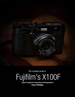 The Complete Guide to Fujifilm's X-100f - Expert Insights for Experienced Photographers (eBook, ePUB) - Phillips, Tony