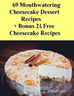 69 Moutwatering Cheesecake Dessert Recipes + Bonus 24 Free Cheesecake Recipes (eBook, ePUB) - Logan, Catherin