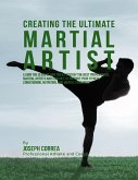 Creating the Ultimate Martial Artist: Learn the Secrets and Tricks Used By the Best Professional Martial Artists and Coaches to Improve Your Fitness, Conditioning, Nutrition, and Mental Toughness (eBook, ePUB)