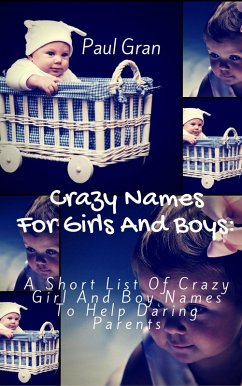 Crazy Names For Girls And Boys: A Short List Of Crazy Baby Names To Help Daring Parents (eBook, ePUB) - Gran, Paul
