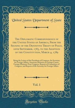 The Diplomatic Correspondence of the United States of America, From the Signing of the Definitive Treaty of Peace, 10th September, 1783, to the Adoption of the Constitution, March 4, 1789, Vol. 1 - State, United States Department Of