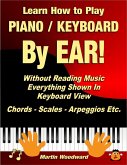 Learn How to Play Piano / Keyboard By Ear! Without Reading Music: Everything Shown In Keyboard View Chords - Scales - Arpeggios Etc. (eBook, ePUB)