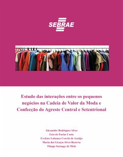 Estudo das interações entre os pequenos negócios na Cadeia de Valor da Moda e Confecção do Agreste Central e Setentrional (eBook, ePUB) - Alves, Alexandres Rodrigues; Costa, Ecio de Farias; de Araújo, Evelyne Labanca Corrêa; de Melo, Thiago Suruagy; Bezerra, Maria das Graças Alves