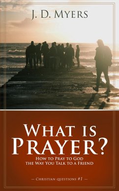 What is Prayer? How to Pray to God the Way You Talk to a Friend (Christian Questions, #1) (eBook, ePUB) - Myers, J. D.