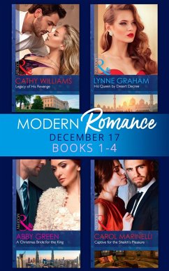 Modern Romance Collection: December 2017 Books 1 - 4: His Queen by Desert Decree / A Christmas Bride for the King / Captive for the Sheikh's Pleasure / Legacy of His Revenge (eBook, ePUB) - Graham, Lynne; Green, Abby; Marinelli, Carol; Williams, Cathy